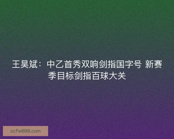 王昊斌：中乙首秀双响剑指国字号 新赛季目标剑指百球大关
