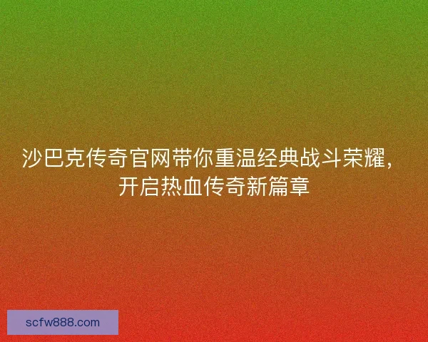 沙巴克传奇官网带你重温经典战斗荣耀，开启热血传奇新篇章