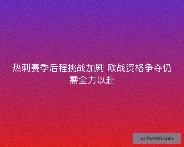 热刺赛季后程挑战加剧 欧战资格争夺仍需全力以赴