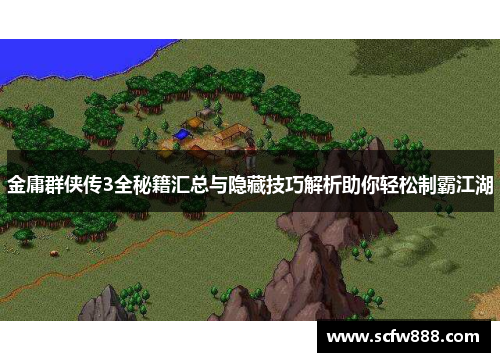 金庸群侠传3全秘籍汇总与隐藏技巧解析助你轻松制霸江湖