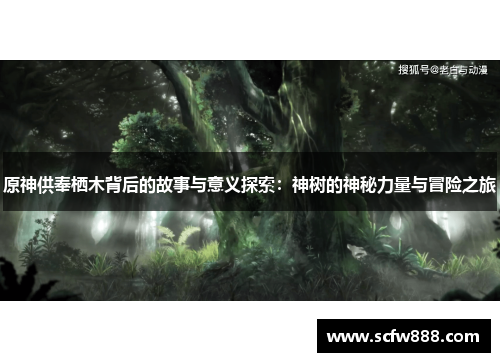 原神供奉栖木背后的故事与意义探索：神树的神秘力量与冒险之旅