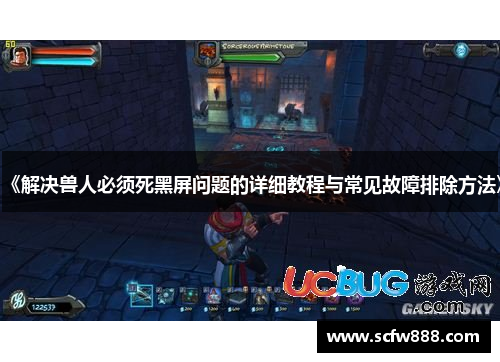 《解决兽人必须死黑屏问题的详细教程与常见故障排除方法》